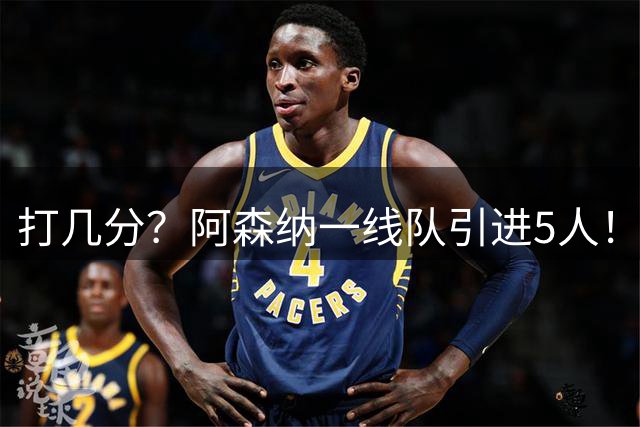 打几分？阿森纳一线队引进5人！DO：枪手或为明年锋线引援蓄力！